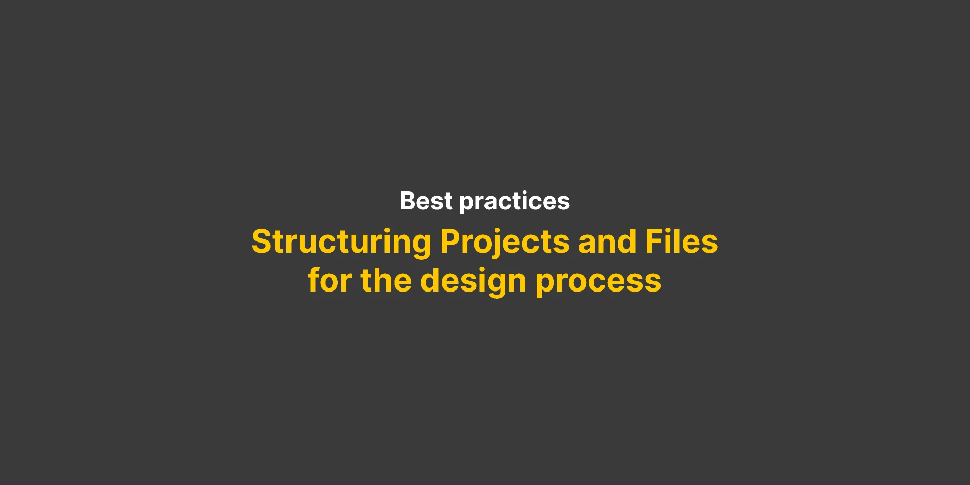 Project and file structure  Aligning to the design process for Figma and Adobe XD